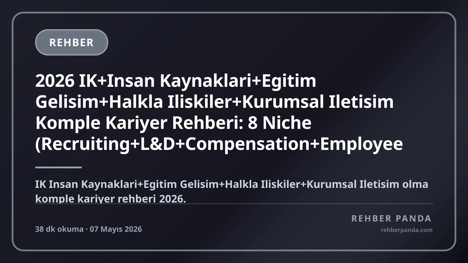 2026 IK+Insan Kaynaklari+Egitim Gelisim+Halkla Iliskiler+Kurumsal Iletisim Komple Kariyer Rehberi: 8 Niche (Recruiting+L&D+Compensation+Employee Relations+HRIS+PR+Internal Comm+ESG) — SHRM+CIPD+PHR+SPHR+Top Holdingler (Koc+Sabanci+Anadolu+Yıldız+Eczacibasi), Maas 60K-1M+ TL/ay
