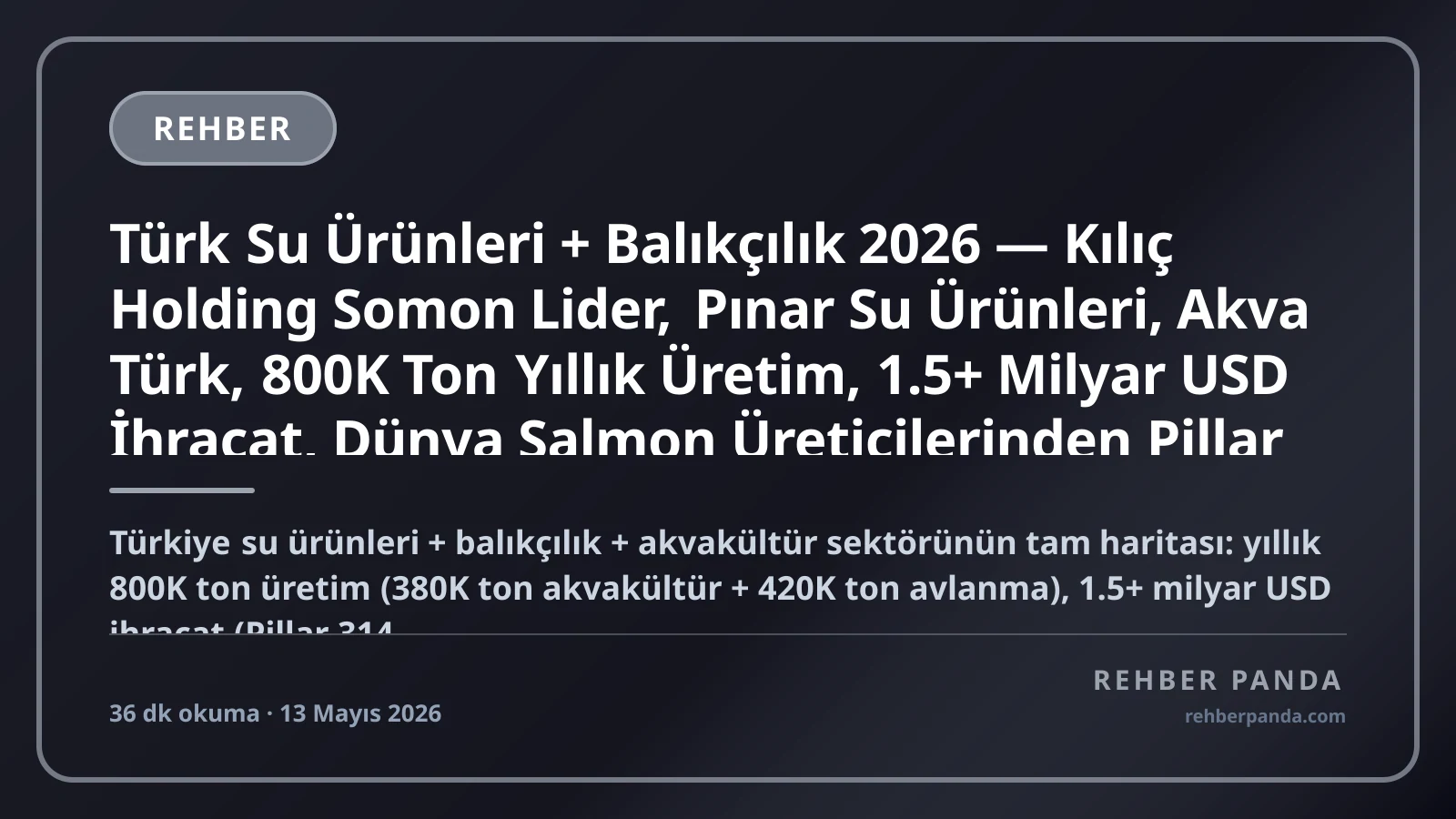 Türk Su Ürünleri + Balıkçılık 2026 — Kılıç Holding Somon Lider, Pınar Su Ürünleri, Akva Türk, 800K Ton Yıllık Üretim, 1.5+ Milyar USD İhracat, Dünya Salmon Üreticilerinden Pillar 232 Premium Komple Kariyer Rehberi (Pillar 322)