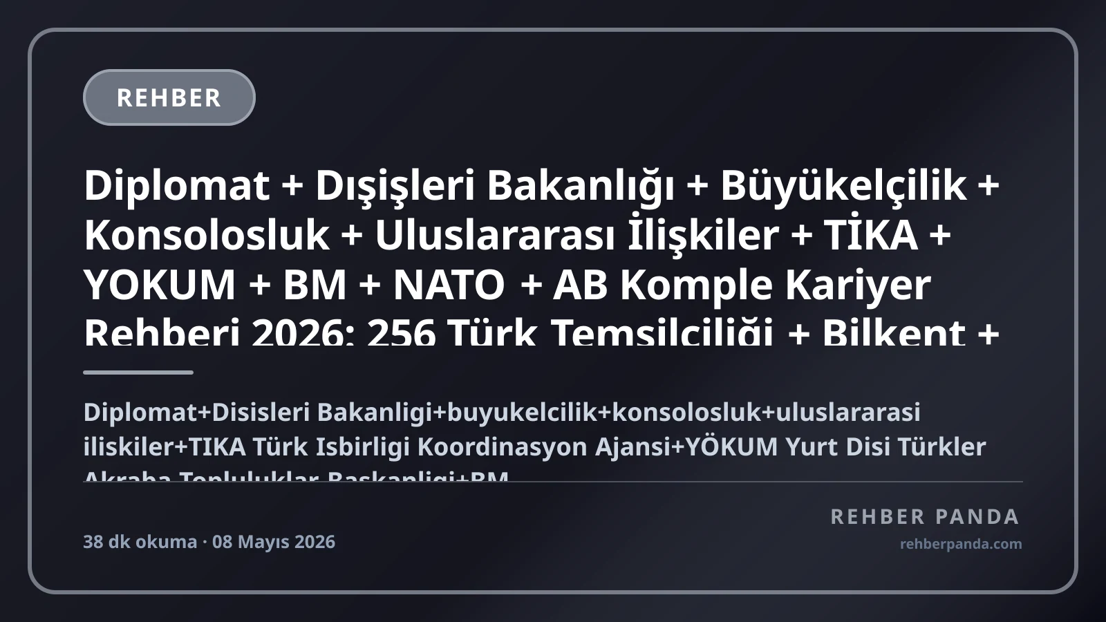 Diplomat + Dışişleri Bakanlığı + Büyükelçilik + Konsolosluk + Uluslararası İlişkiler + TİKA + YOKUM + BM + NATO + AB Komple Kariyer Rehberi 2026: 256 Türk Temsilciliği + Bilkent + Boğaziçi + ODTÜ + Galatasaray + Diplomatik Akademi + Cumhurbaşkanlığı İletişim