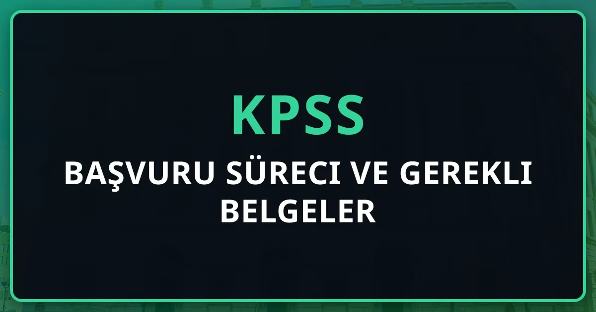 2025 KPSS Başvuru Süreci ve Gerekli Belgeler | Tam Rehber