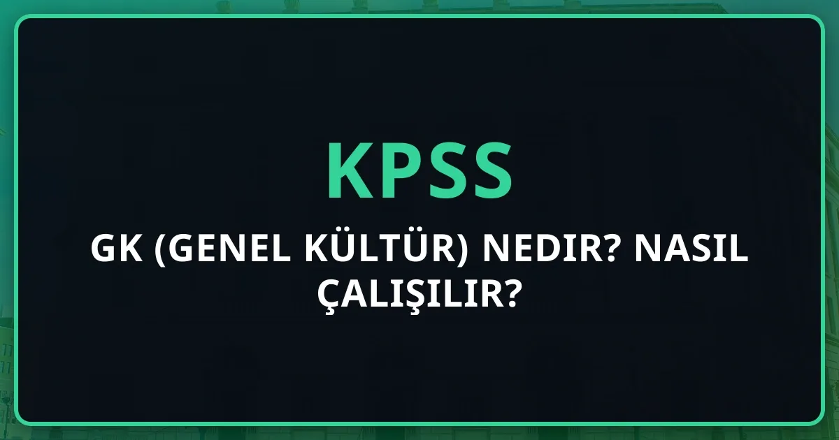 KPSS GK (Genel Kültür) Nedir? Nasıl Çalışılır? | 2025 Rehberi