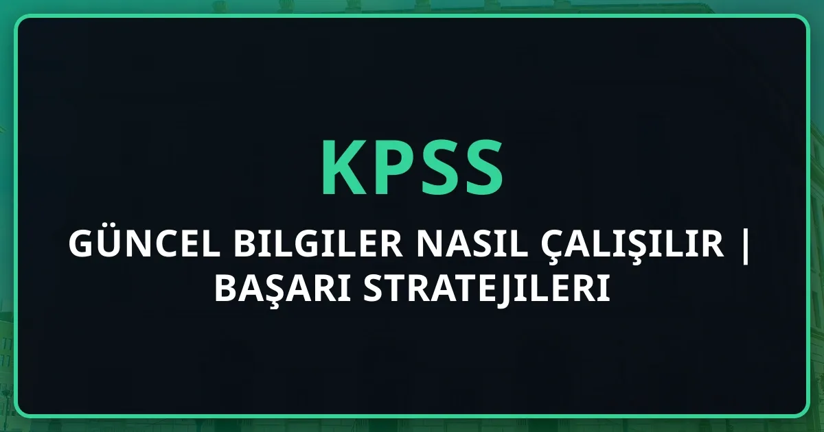 2025 KPSS Güncel Bilgiler Nasıl Çalışılır | Başarı Stratejileri
