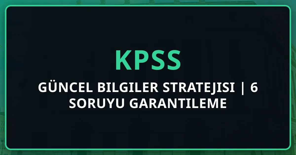 KPSS Güncel Bilgiler Stratejisi 2025 | 6 Soruyu Garantileme