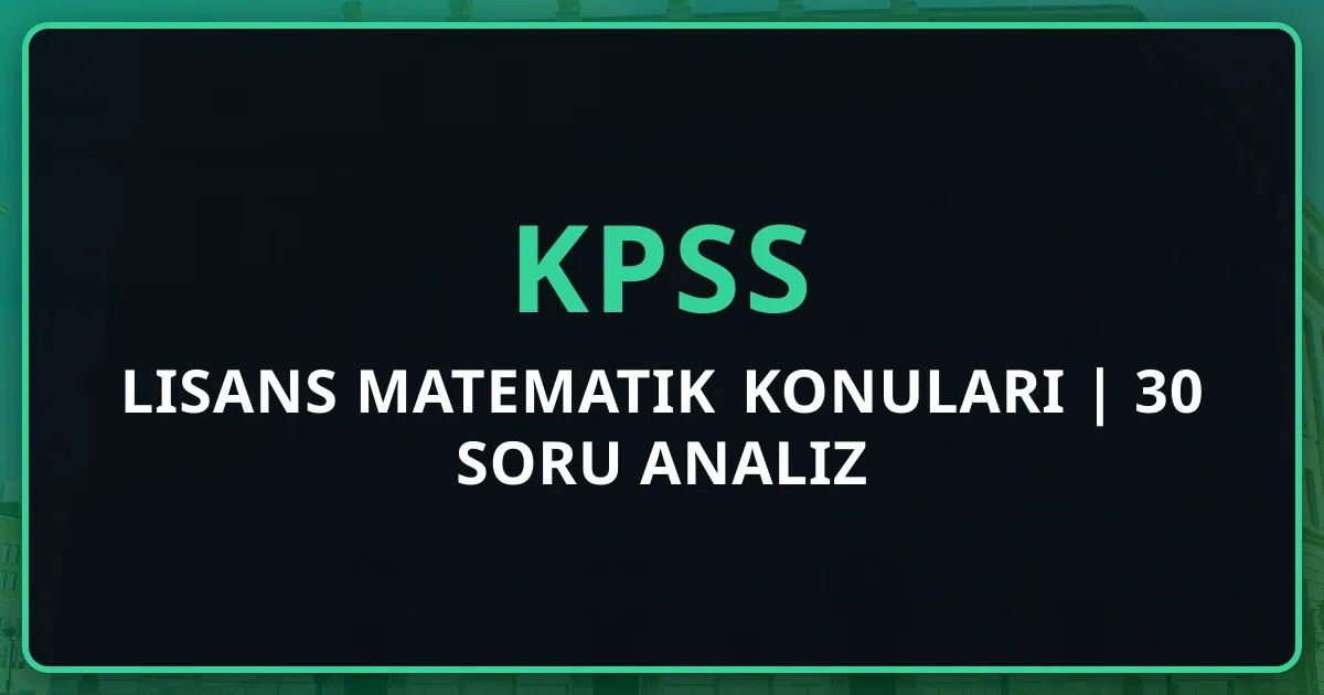 KPSS Lisans Matematik Konuları 2025 | 30 Soru Detaylı Analiz