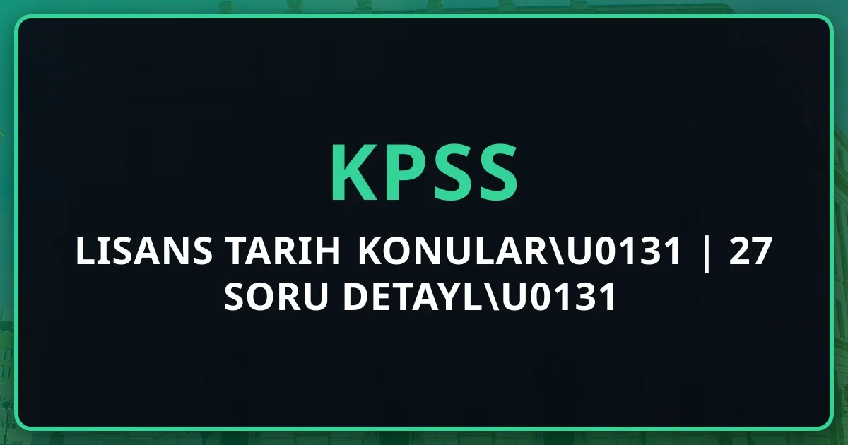 KPSS Lisans Tarih Konuları 2025 | 27 Soru Detaylı Analiz