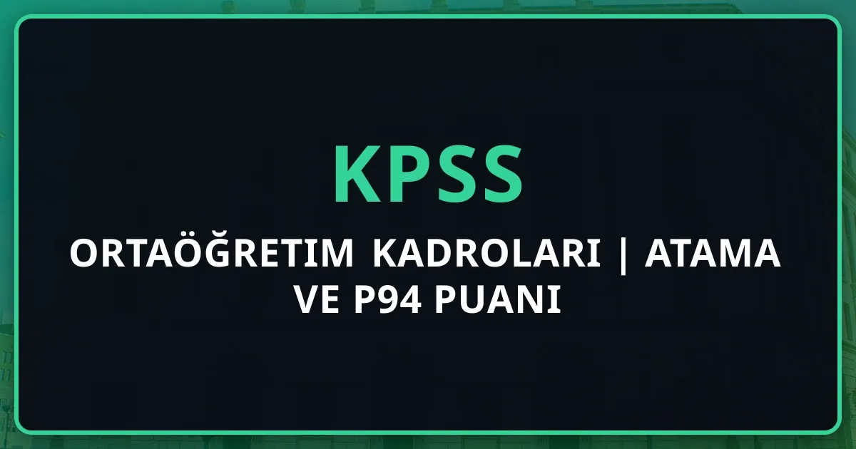 KPSS Ortaöğretim Kadroları 2025 | Atama Rehberi ve P94 Puanı