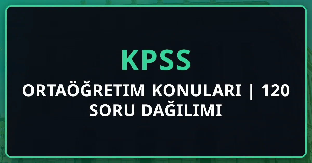 KPSS Ortaöğretim Konuları 2025 | 120 Soru Dağılımı Rehberi