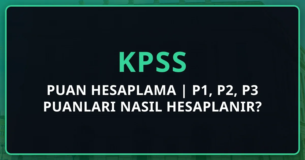 KPSS Puan Hesaplama 2025 | P1, P2, P3 Puanları Nasıl Hesaplanır?