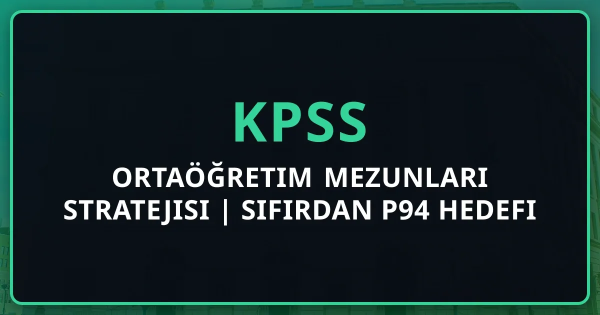 Ortaöğretim Mezunları KPSS Stratejisi 2025 | Sıfırdan P94 Hedefi