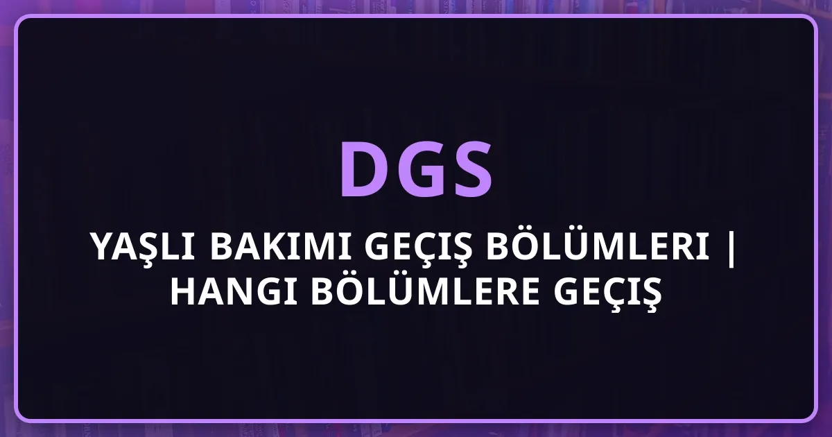 Yaşlı Bakımı DGS Geçiş Bölümleri 2025 | Hangi Bölümlere Geçiş Yapılır?