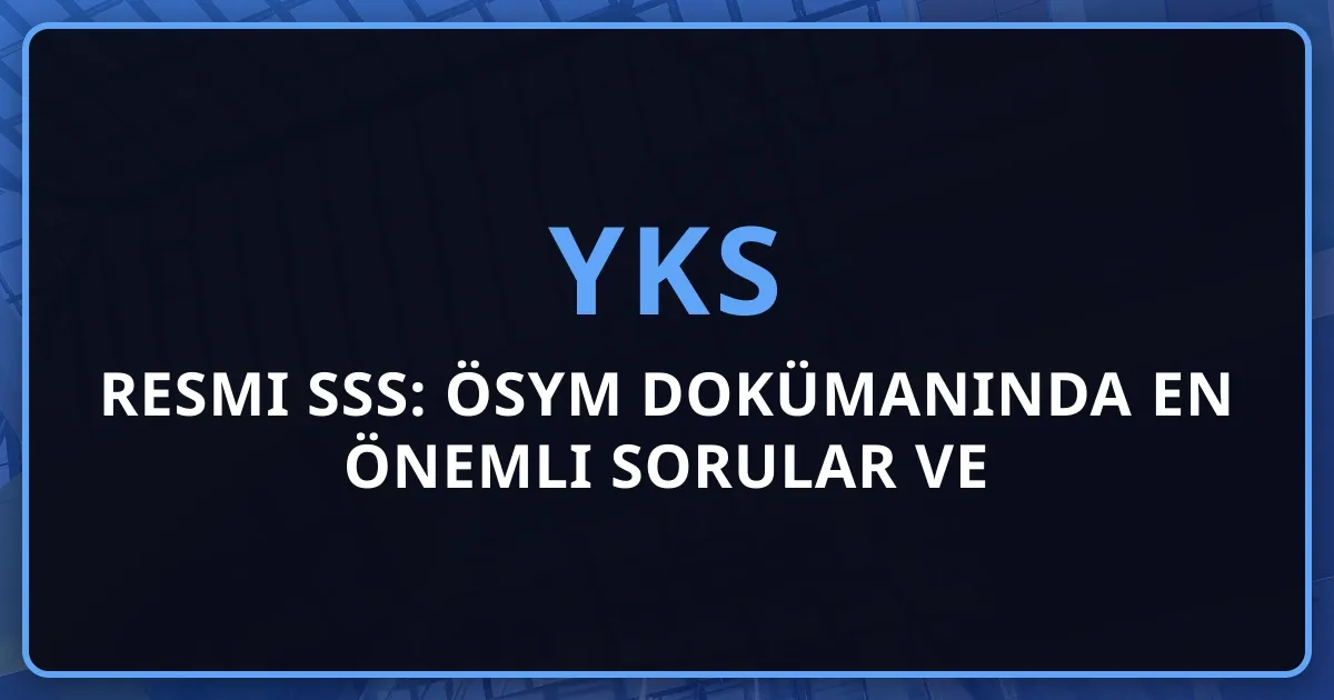 2025 YKS Resmi SSS: ÖSYM Dokümanında En Önemli Sorular ve Cevaplar