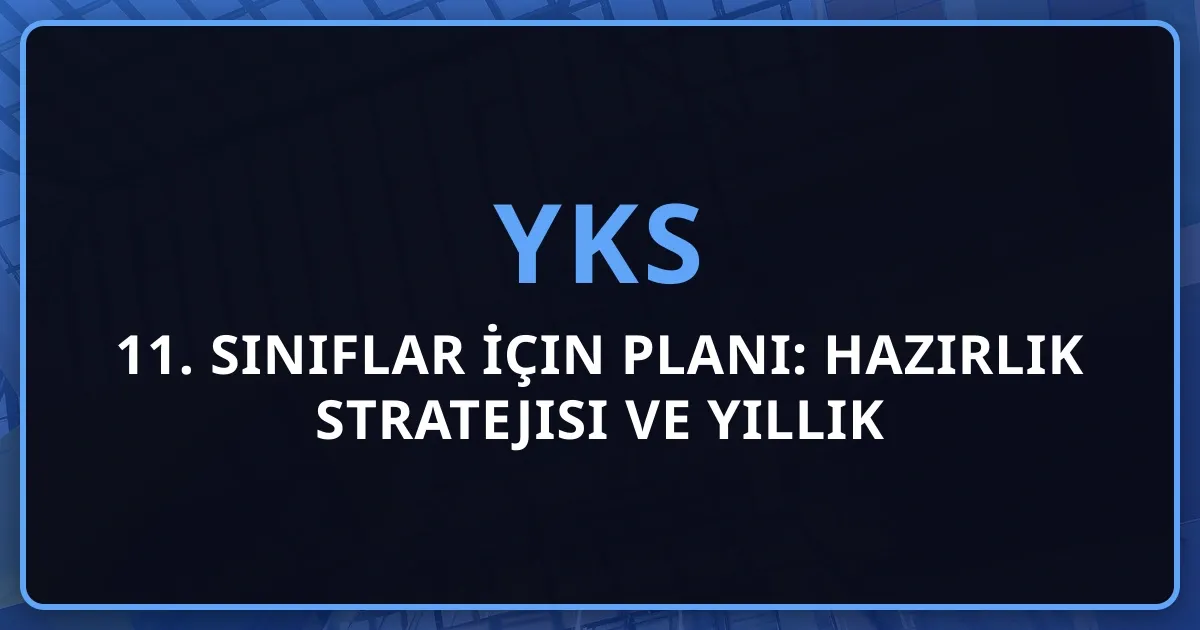 11. Sınıflar İçin 2026 YKS Planı: Eksiksiz Hazırlık Stratejisi ve Yıllık Yol Haritası