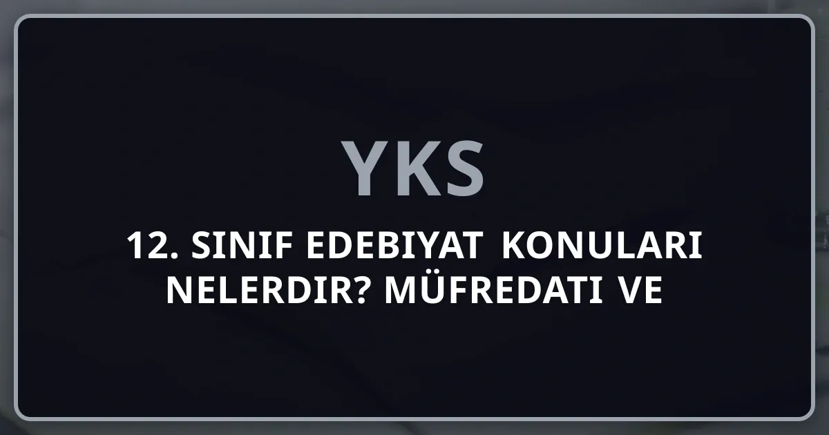 12. Sınıf Edebiyat Konuları Nelerdir? 2026 Müfredatı ve Çalışma Rehberi