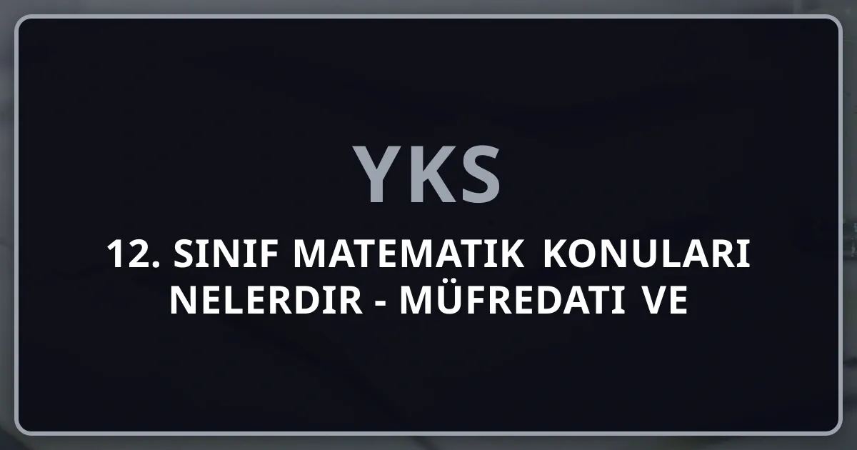 12. Sınıf Matematik Konuları Nelerdir - 2026 Müfredatı ve Çalışma Rehberi