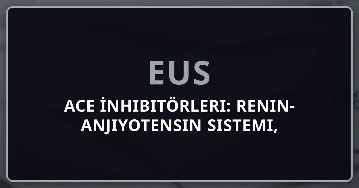 ACE İnhibitörleri: Renin-Anjiyotensin Sistemi, Sınıflandırma ve EUS Soru Analizi 2026