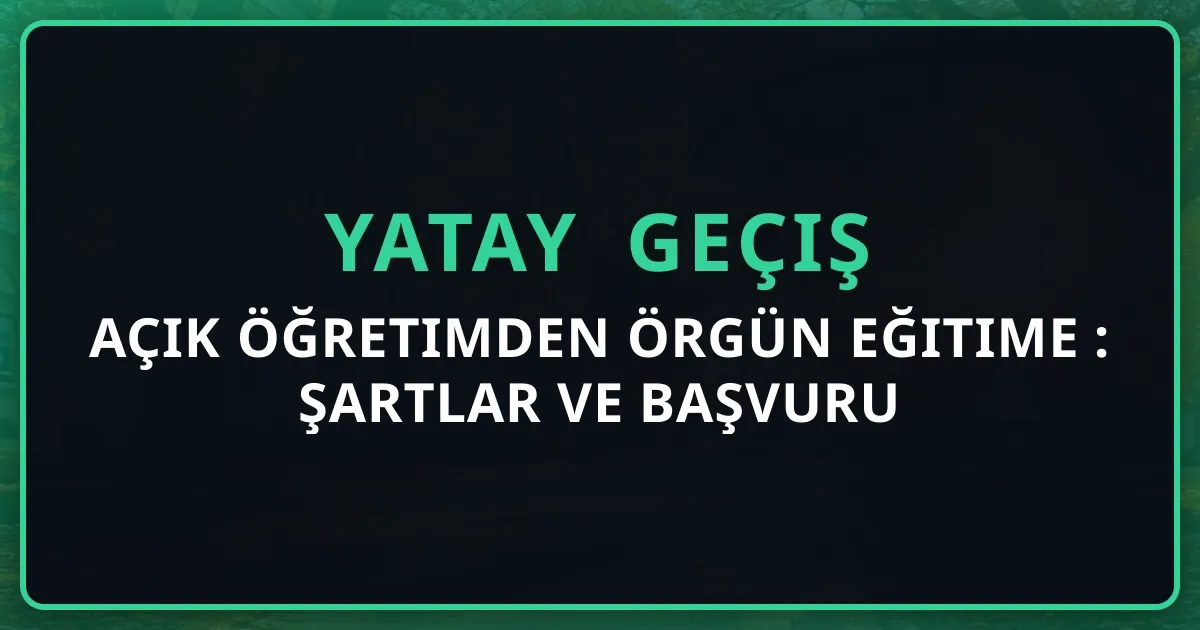Açık Öğretimden Örgün Eğitime Yatay Geçiş 2026: Şartlar ve Başvuru Rehberi