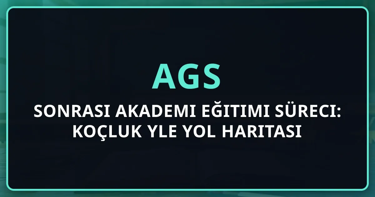 AGS Sonrası Akademi Eğitimi Süreci: Koçluk Rehberiyle Yol Haritası
