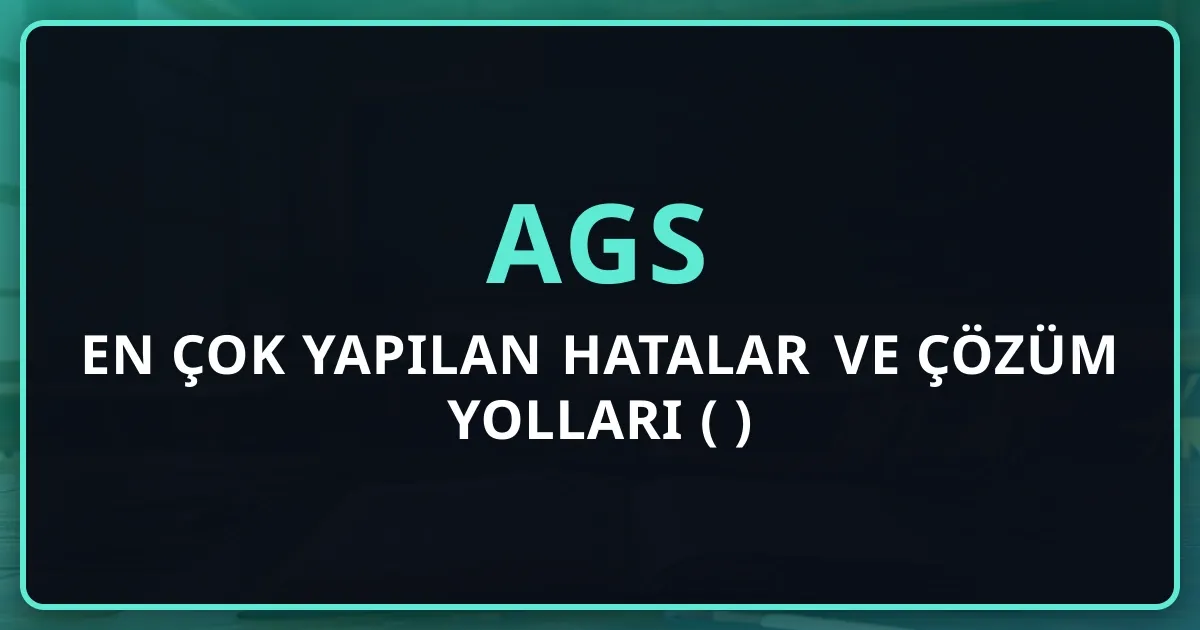 AGS'de en çok yapılan hatalar ve çözüm yolları (2026)