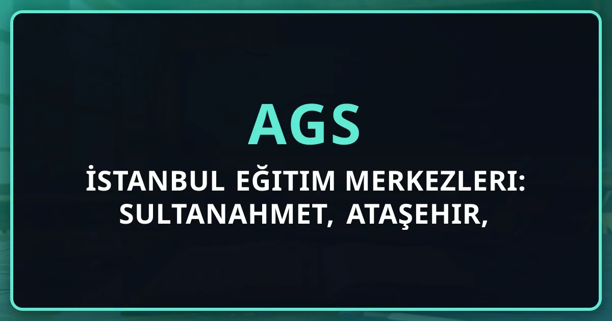 2026 AGS İstanbul Eğitim Merkezleri: Sultanahmet, Ataşehir, Haydarpaşa Koçluk Rehberi