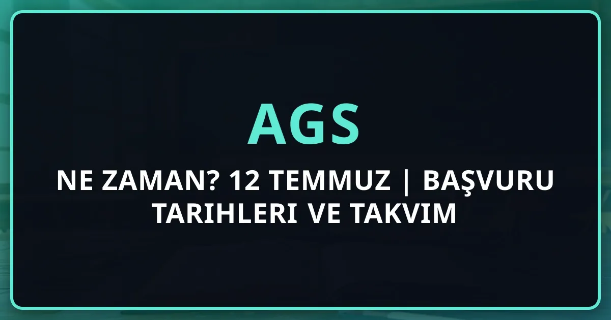 AGS Ne Zaman? 12 Temmuz 2026 | Başvuru Tarihleri ve Takvim