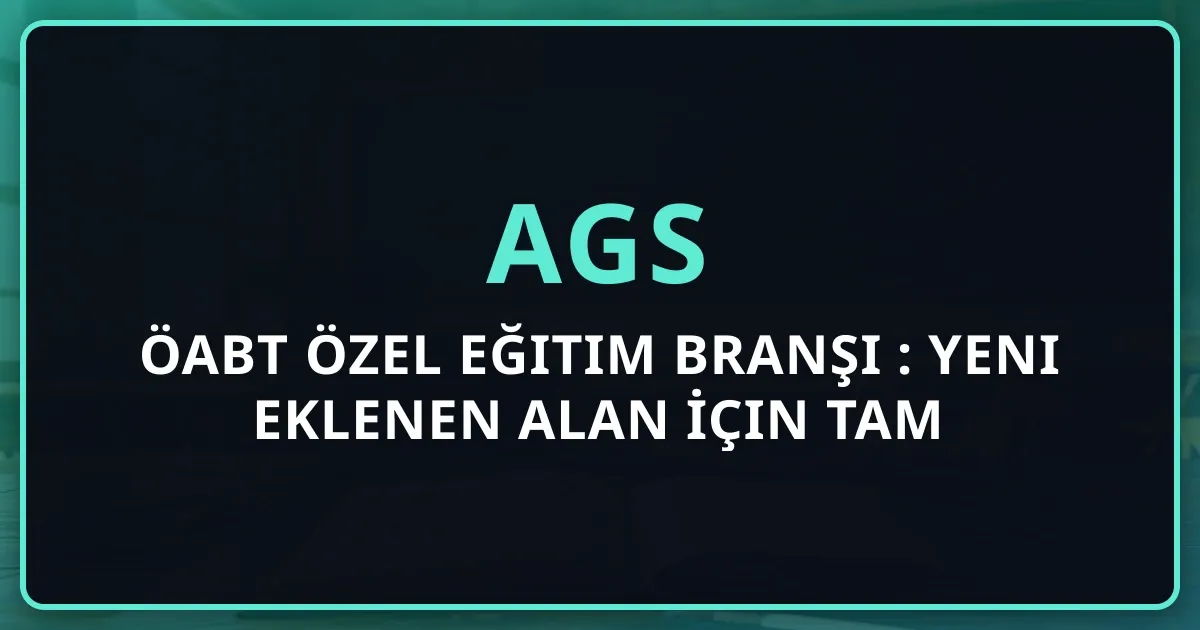 AGS ÖABT Özel Eğitim Branşı Rehberi: Yeni Eklenen Alan İçin Tam Kılavuz