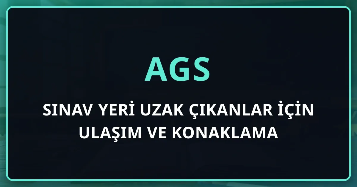 AGS Sınav Yeri Uzak Çıkanlar İçin Ulaşım ve Konaklama Planı (26 Temmuz 2026)