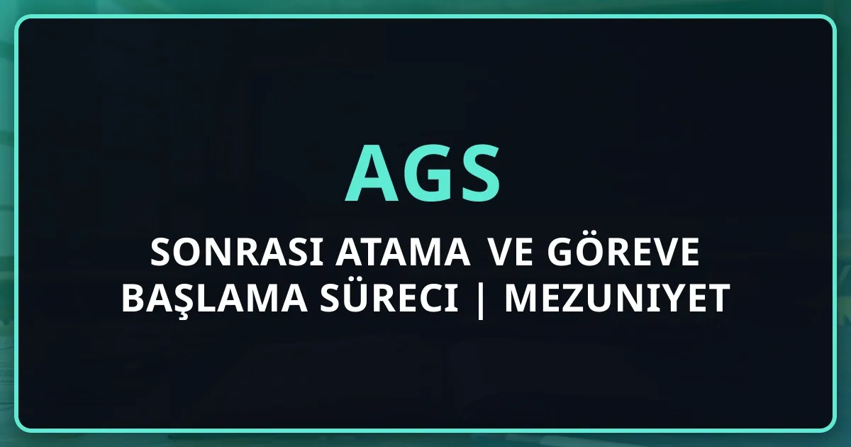 AGS Sonrası Atama ve Göreve Başlama Süreci 2026 | Mezuniyet Sonrası Ne Olur?