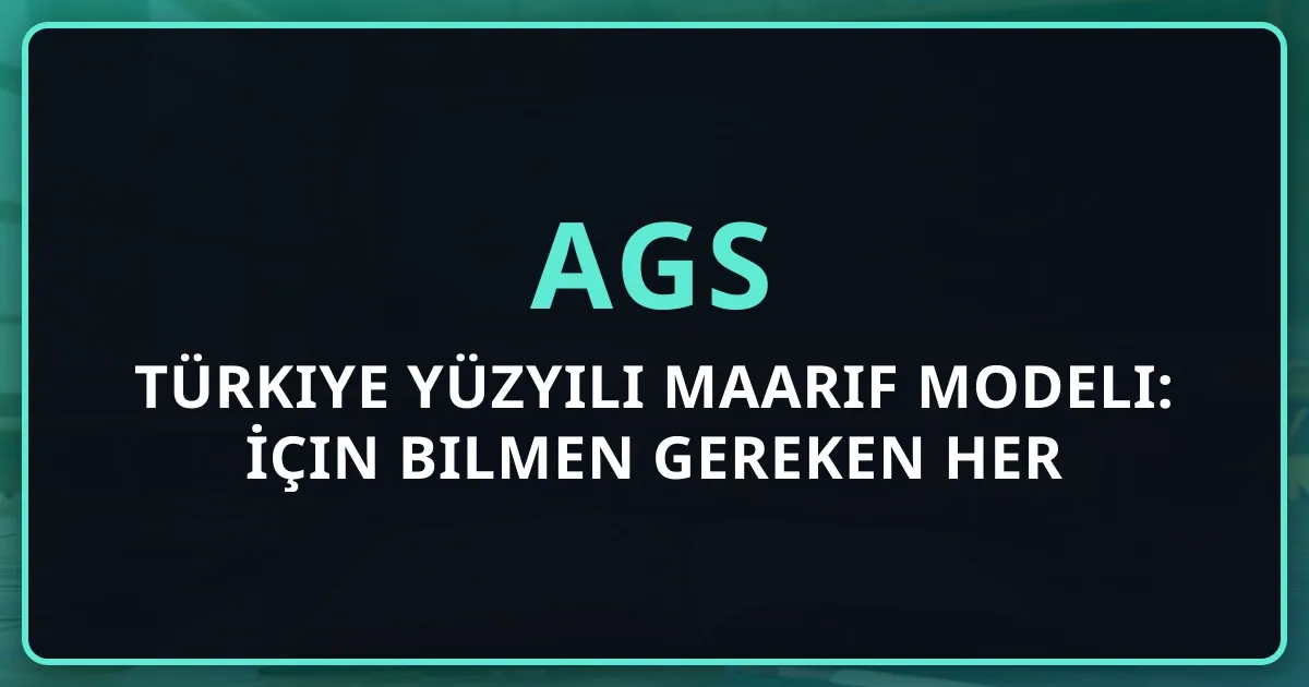 Türkiye Yüzyılı Maarif Modeli: AGS İçin Bilmen Gereken Her Şey