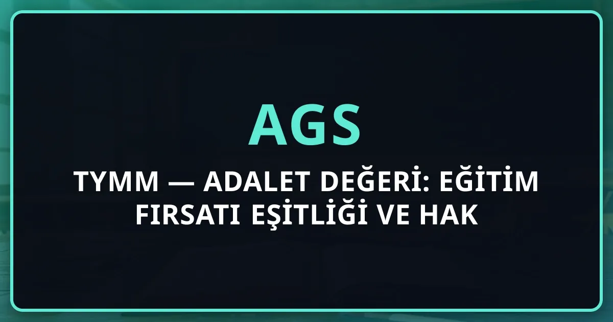 AGS TYMM — Adalet Değeri: Eğitim Fırsatı Eşitliği ve Hak Temelli Pedagoji