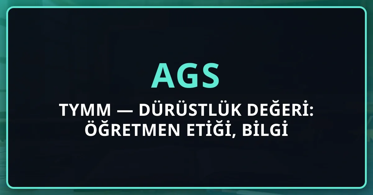 AGS TYMM — Dürüstlük Değeri: Öğretmen Etiği, Bilgi Bütünlüğü ve Değerlendirme