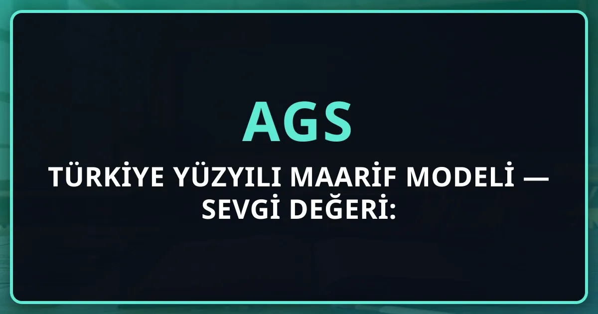 AGS Türkiye Yüzyılı Maarif Modeli — Sevgi Değeri: Pedagojik Yaklaşım ve Öğretim Örnekleri