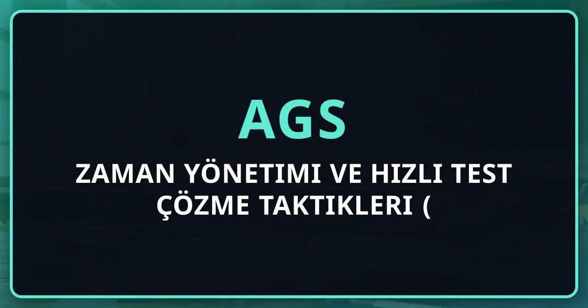 AGS'de zaman yönetimi ve hızlı test çözme taktikleri (2026 Tavsiyeleri)