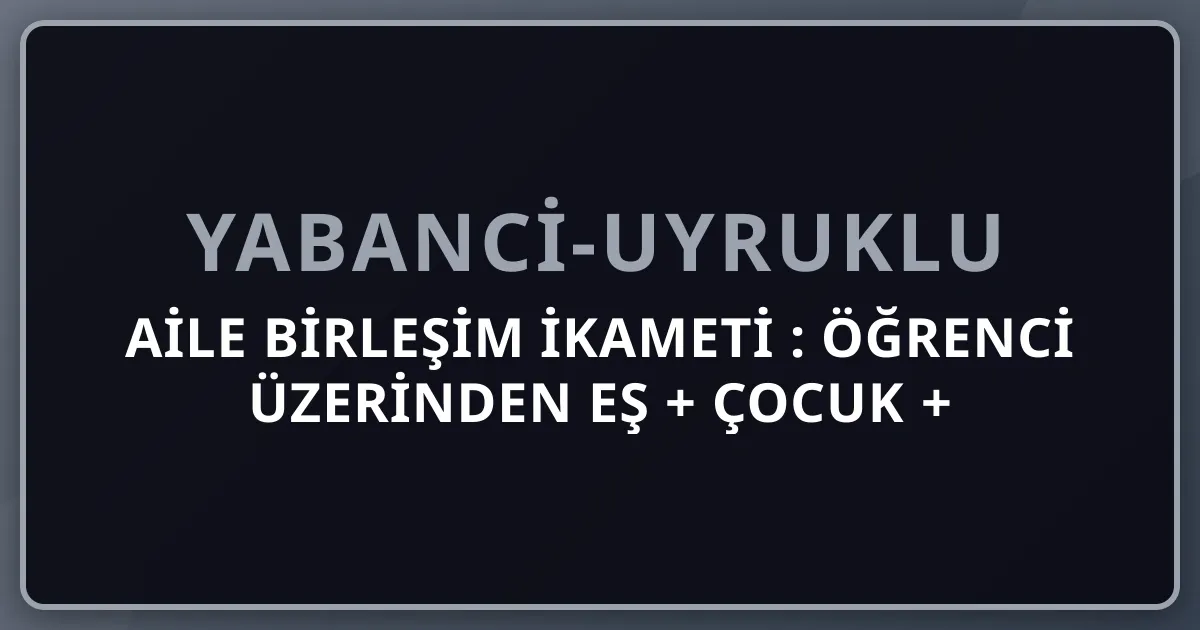 Aile Birleşim İkameti 2026: Öğrenci Üzerinden Eş + Çocuk + Ana-Baba Türkiye Yerleşimi