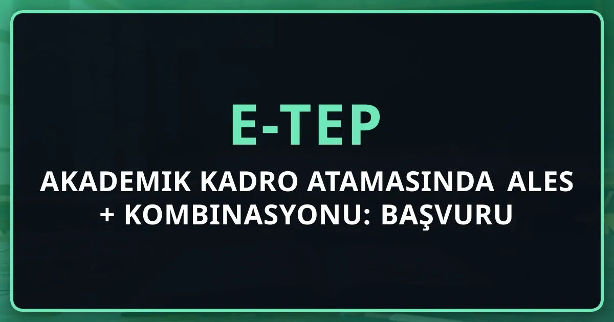 Akademik Kadro Atamasında ALES + e-TEP Kombinasyonu: 2026 Başvuru Yol Haritası