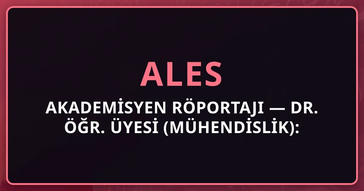 Akademisyen Röportajı — Dr. Öğr. Üyesi (Mühendislik): "ALES 80+ Yeterli Değil, Yayın Yapın"