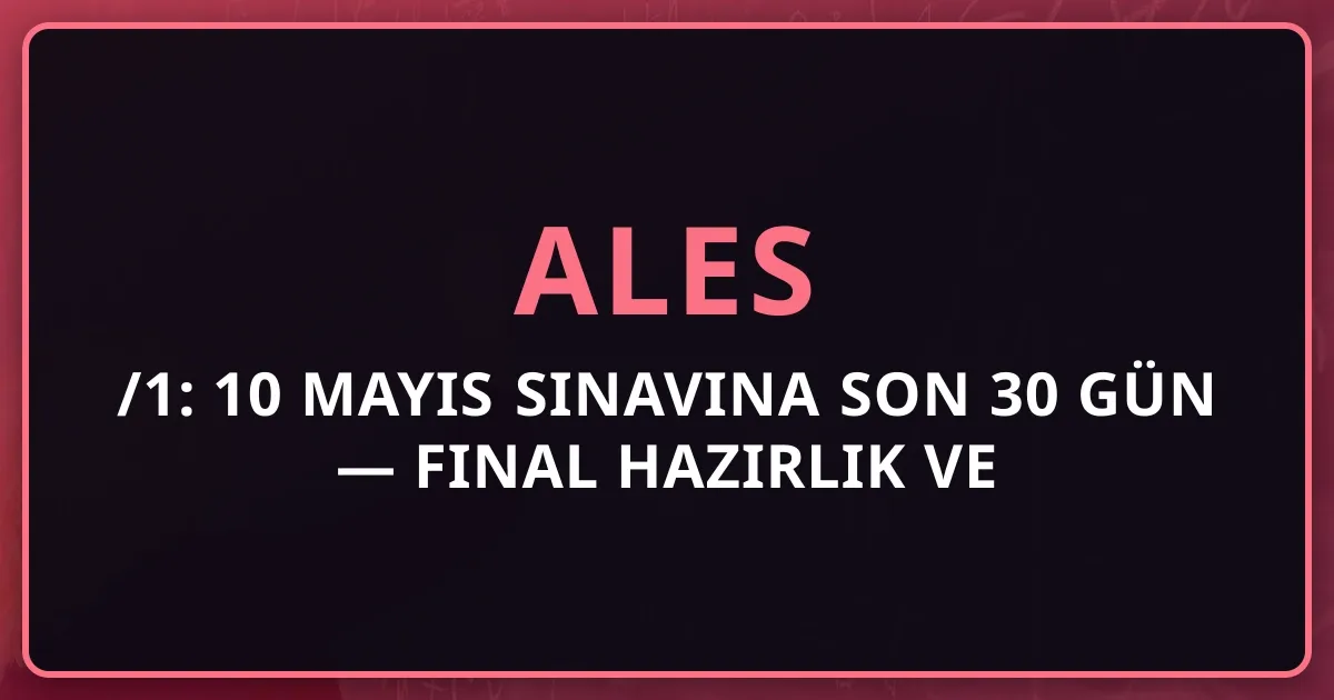 ALES 2026/1: 10 Mayıs Sınavına Son 30 Gün — Final Hazırlık ve Puan Türü Stratejisi