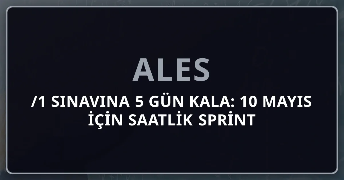 2026 ALES/1 Sınavına 5 Gün Kala: 10 Mayıs İçin Saatlik Sprint Planı