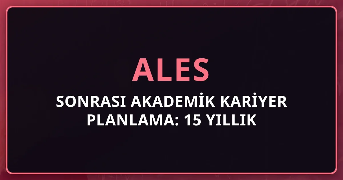2026 ALES Sonrası Akademik Kariyer Planlama: 15 Yıllık Profesörlük Yolu
