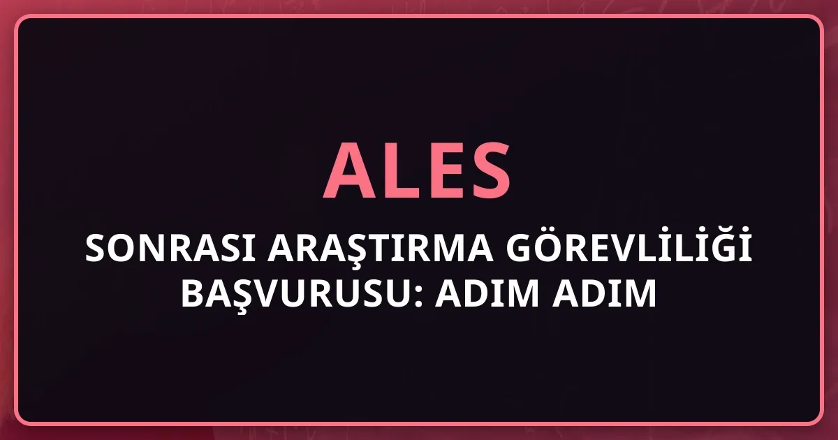 2026 ALES Sonrası Araştırma Görevliliği Başvurusu: Adım Adım Rehber