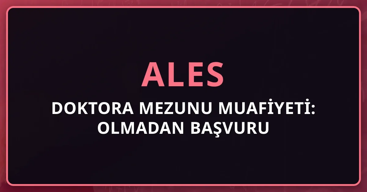 2026 ALES Doktora Mezunu Muafiyeti: ALES Olmadan Başvuru