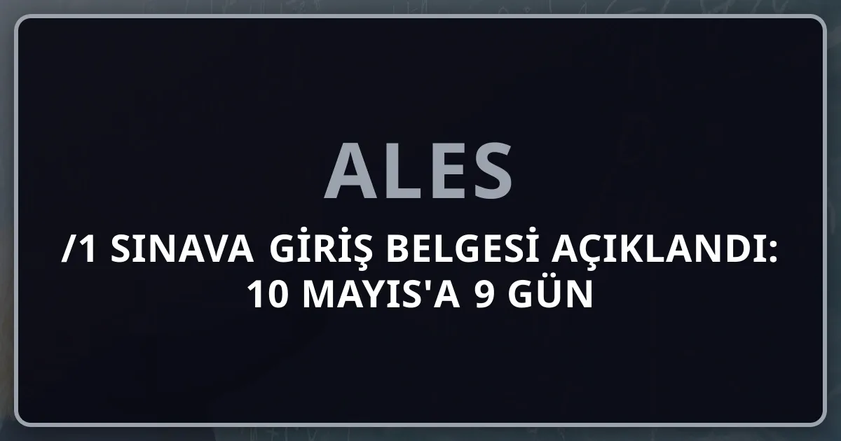 2026 ALES/1 Sınava Giriş Belgesi Açıklandı: 10 Mayıs'a 9 Gün Kala Son Strateji