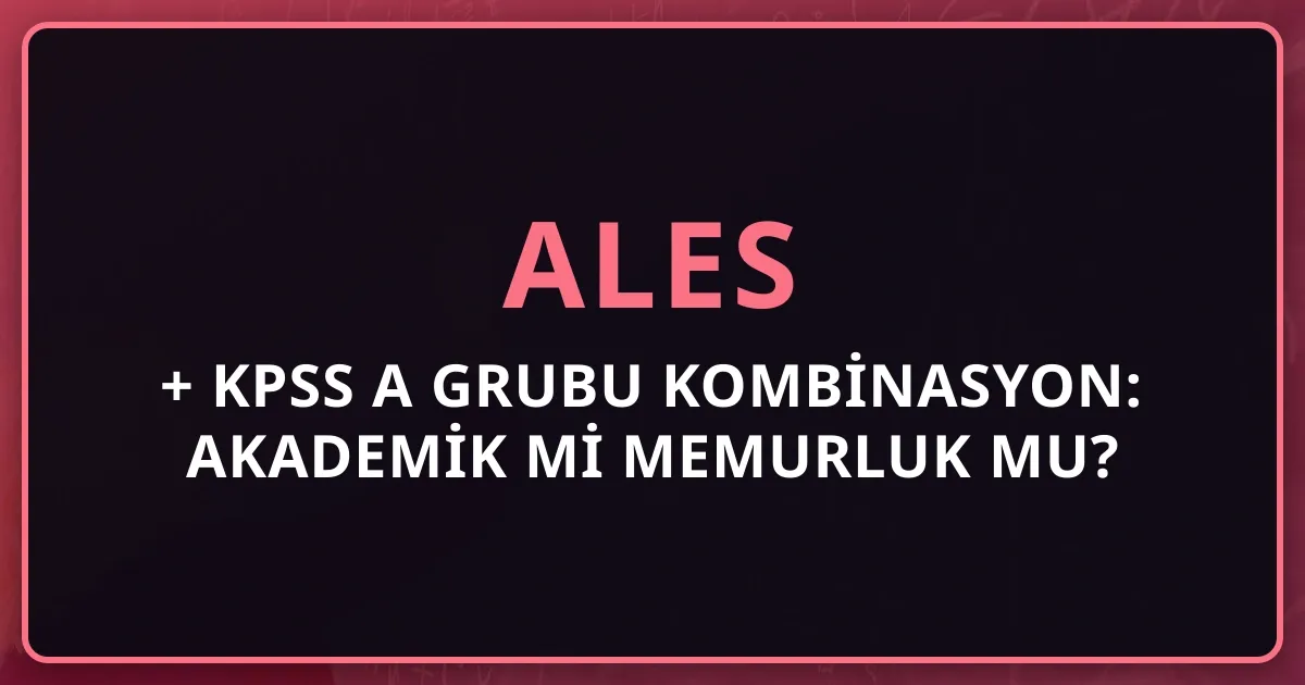 2026 ALES + KPSS A Grubu Kombinasyon: Akademik mi Memurluk mu?