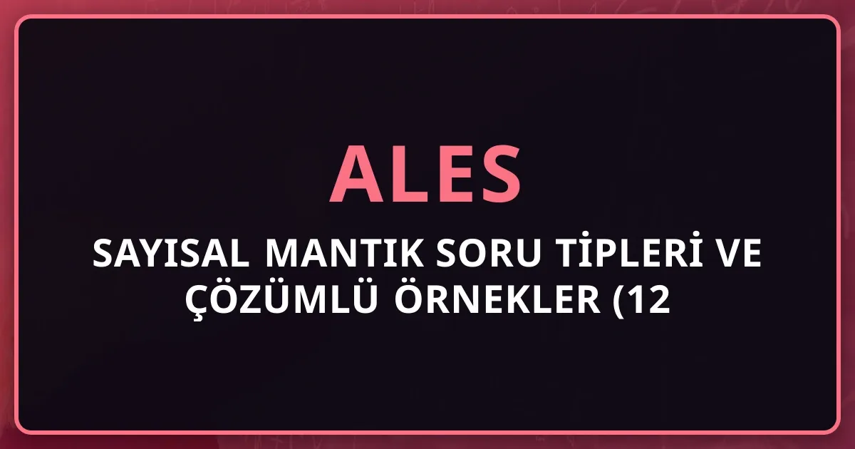2026 ALES Sayısal Mantık Soru Tipleri ve Çözümlü Örnekler (12 Soru Tipi)