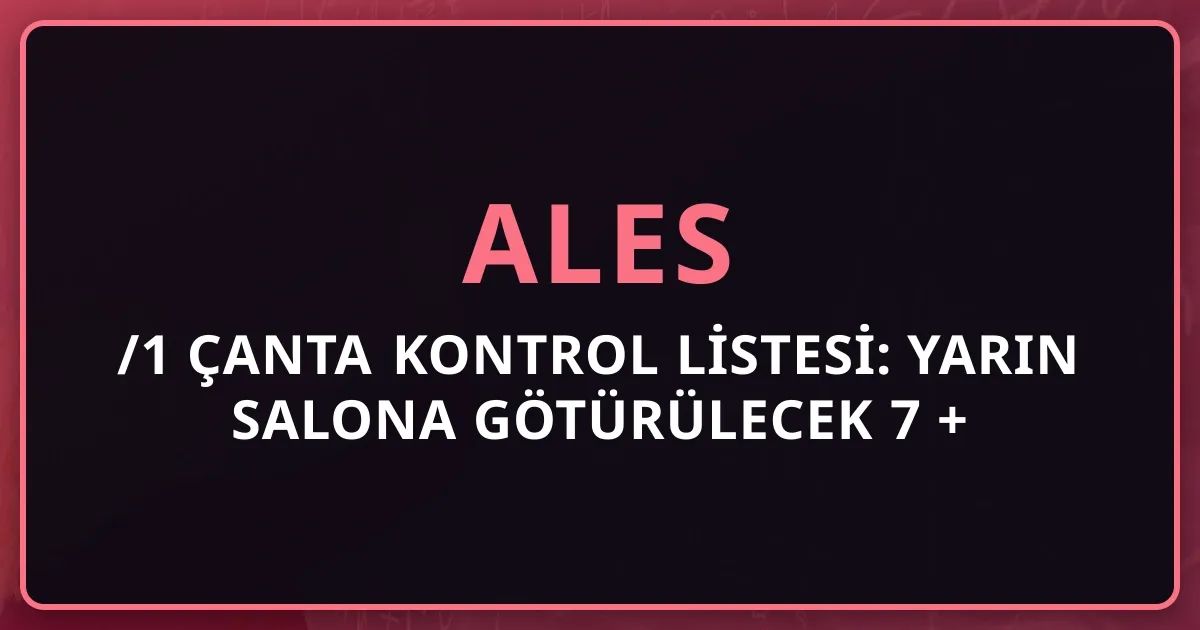 2026 ALES/1 Çanta Kontrol Listesi: Yarın Salona Götürülecek 7 + Yasak 12 Eşya