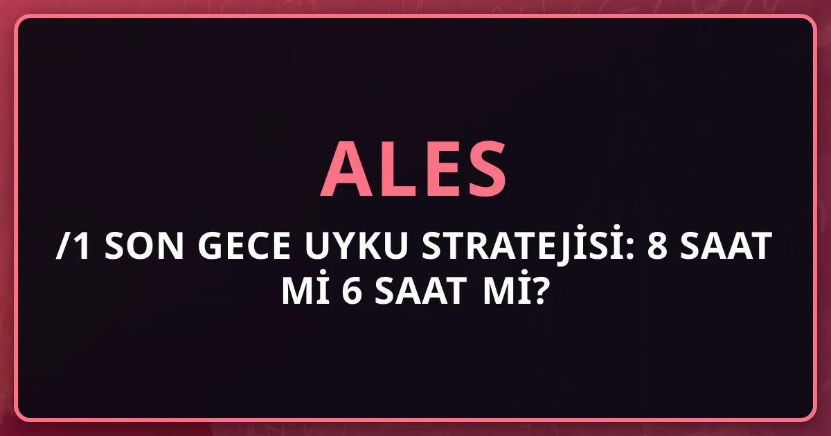 2026 ALES/1 Son Gece Uyku Stratejisi: 8 Saat mi 6 Saat mi?
