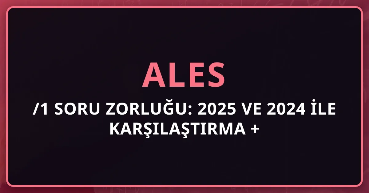 2026 ALES/1 Soru Zorluğu: 2025 ve 2024 ile Karşılaştırma + Beklenen Net Aralığı