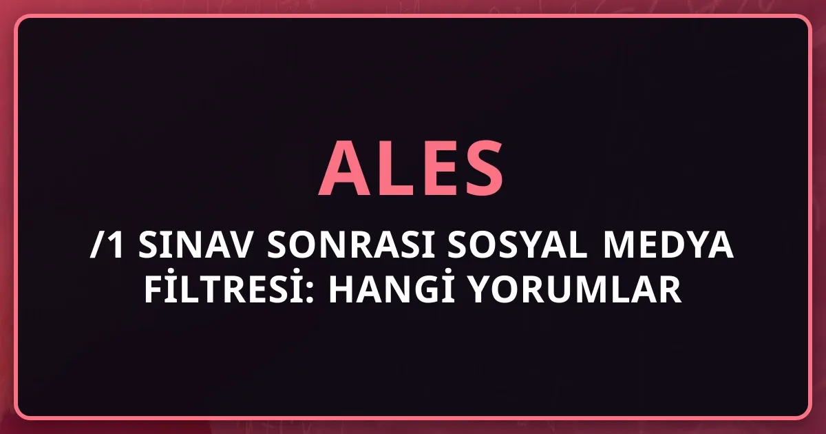 2026 ALES/1 Sınav Sonrası Sosyal Medya Filtresi: Hangi Yorumlar Güvenilir?