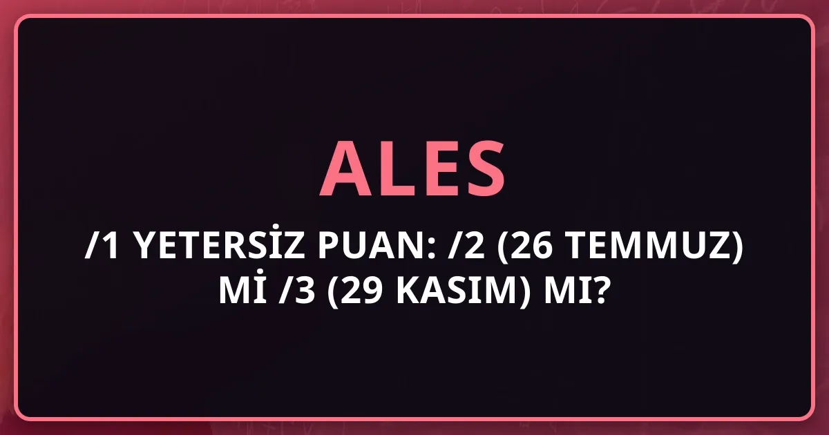 2026 ALES/1 Yetersiz Puan: ALES/2 (26 Temmuz) mi ALES/3 (29 Kasım) mı?