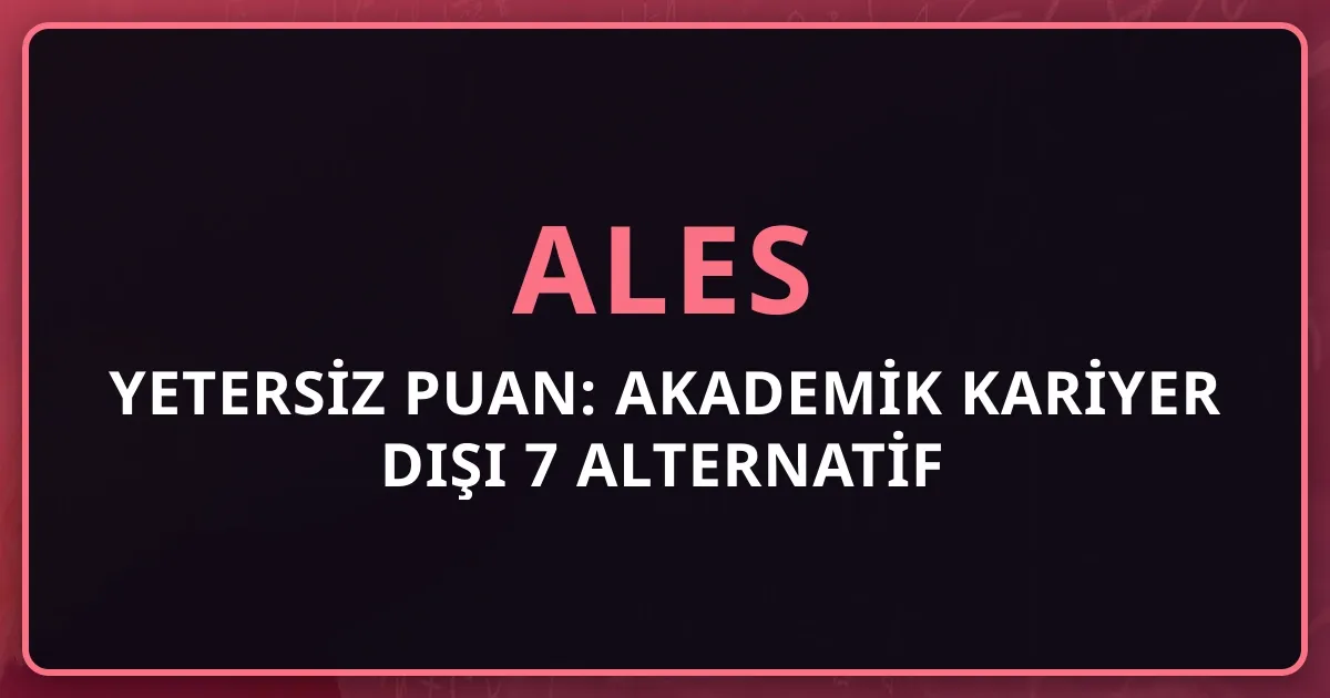 2026 ALES Yetersiz Puan: Akademik Kariyer Dışı 7 Alternatif