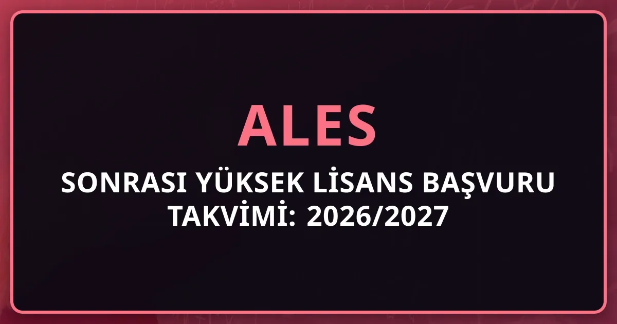 2026 ALES Sonrası Yüksek Lisans Başvuru Takvimi: 2026/2027 Akademik Dönem